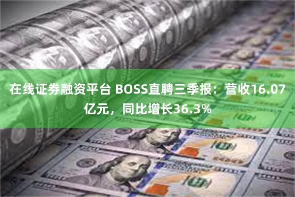 在线证劵融资平台 BOSS直聘三季报：营收16.07亿元，同比增长36.3%