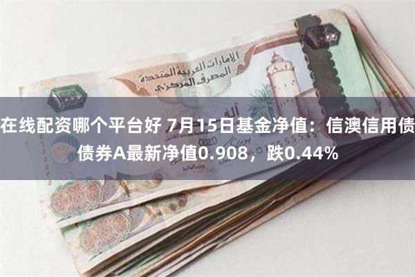 在线配资哪个平台好 7月15日基金净值：信澳信用债债券A最新净值0.908，跌0.44%