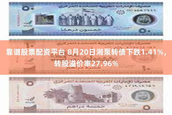 靠谱股票配资平台 8月20日湘泵转债下跌1.41%，转股溢价率27.96%