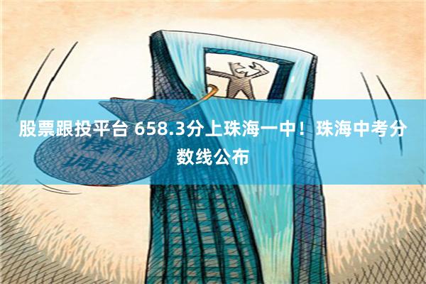 股票跟投平台 658.3分上珠海一中！珠海中考分数线公布