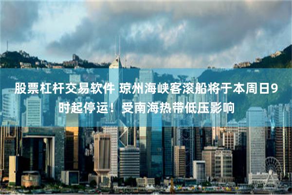 股票杠杆交易软件 琼州海峡客滚船将于本周日9时起停运！受南海热带低压影响