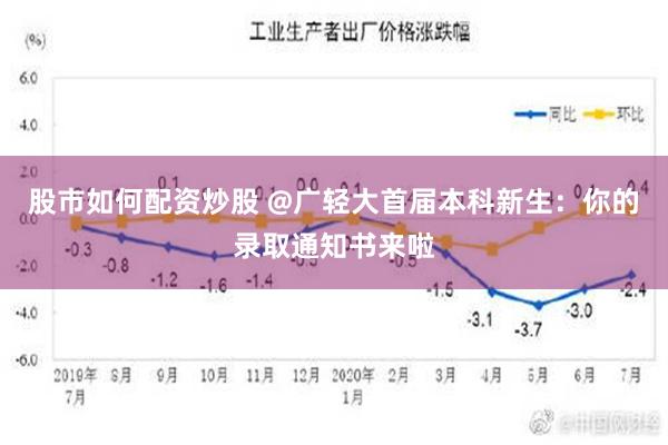 股市如何配资炒股 @广轻大首届本科新生：你的录取通知书来啦