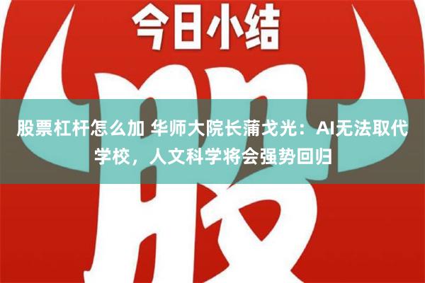 股票杠杆怎么加 华师大院长蒲戈光：AI无法取代学校，人文科学将会强势回归