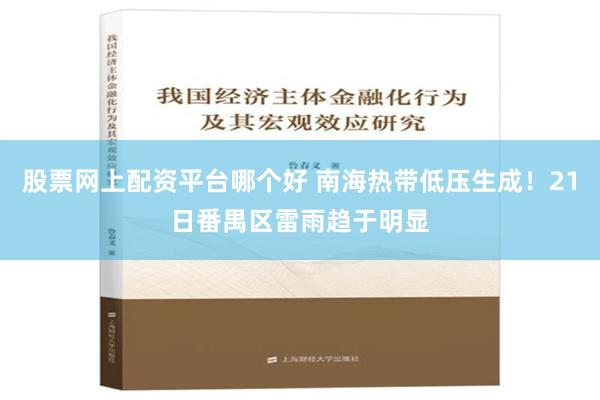 股票网上配资平台哪个好 南海热带低压生成！21日番禺区雷雨趋于明显