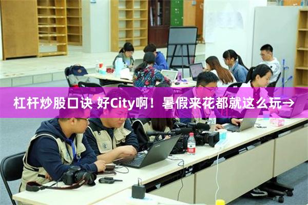 杠杆炒股口诀 好City啊！暑假来花都就这么玩→