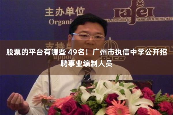 股票的平台有哪些 49名！广州市执信中学公开招聘事业编制人员