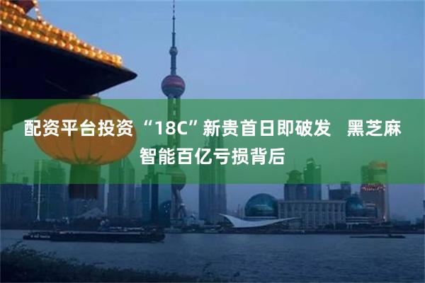 配资平台投资 “18C”新贵首日即破发   黑芝麻智能百亿亏损背后