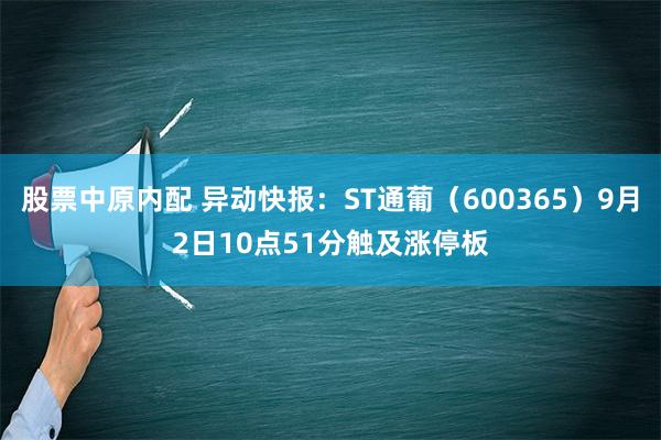 股票中原内配 异动快报：ST通葡（600365）9月2日10点51分触及涨停板