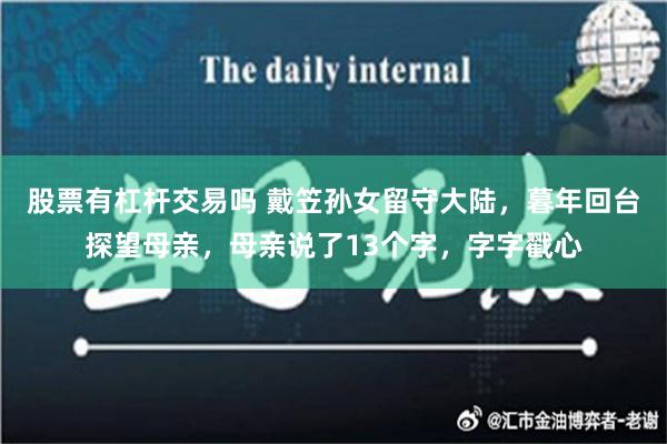 股票有杠杆交易吗 戴笠孙女留守大陆，暮年回台探望母亲，母亲说了13个字，字字戳心