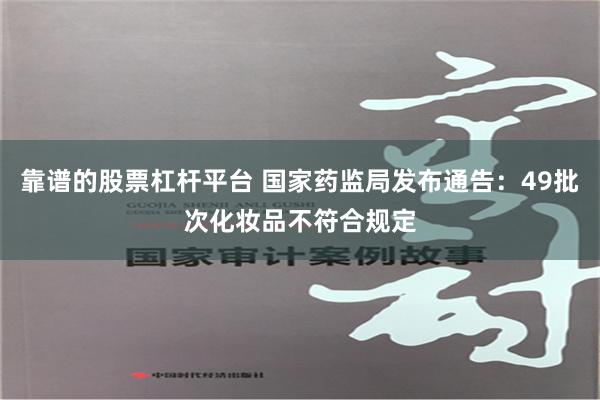 靠谱的股票杠杆平台 国家药监局发布通告：49批次化妆品不符合规定