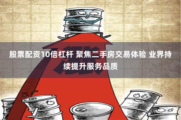 股票配资10倍杠杆 聚焦二手房交易体验 业界持续提升服务品质