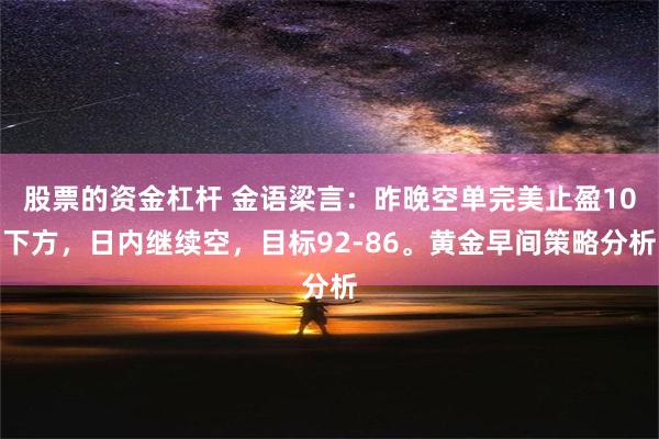 股票的资金杠杆 金语梁言：昨晚空单完美止盈10下方，日内继续空，目标92-86。黄金早间策略分析