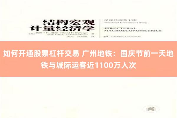 如何开通股票杠杆交易 广州地铁：国庆节前一天地铁与城际运客近1100万人次