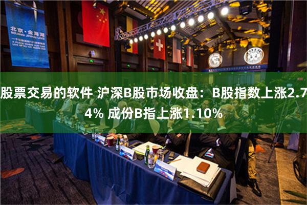 股票交易的软件 沪深B股市场收盘：B股指数上涨2.74% 成份B指上涨1.10%