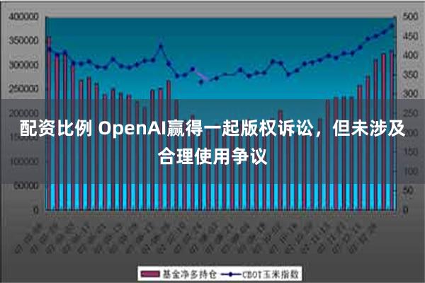 配资比例 OpenAI赢得一起版权诉讼，但未涉及合理使用争议