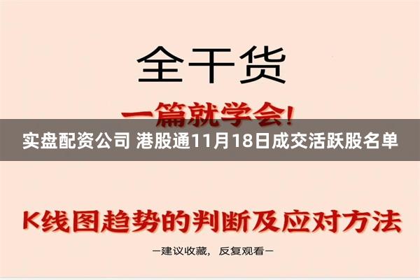 实盘配资公司 港股通11月18日成交活跃股名单