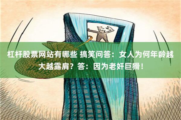 杠杆股票网站有哪些 搞笑问答：女人为何年龄越大越露肩？答：因为老奸巨猾！