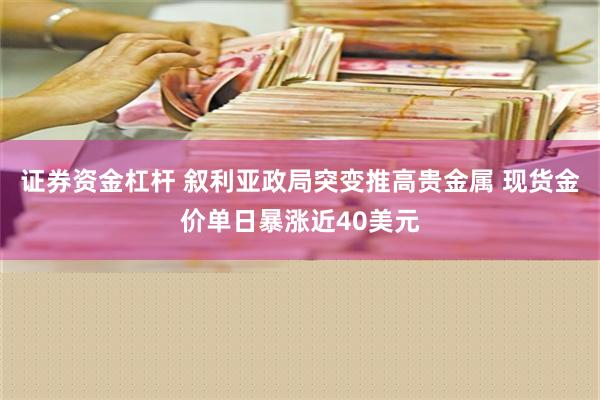 证券资金杠杆 叙利亚政局突变推高贵金属 现货金价单日暴涨近40美元