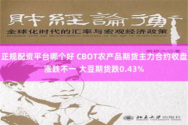 正规配资平台哪个好 CBOT农产品期货主力合约收盘涨跌不一 大豆期货跌0.43%