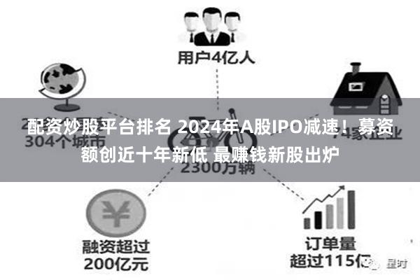 配资炒股平台排名 2024年A股IPO减速！募资额创近十年新低 最赚钱新股出炉