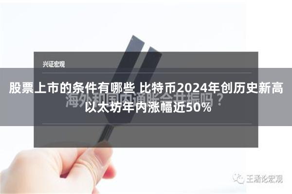 股票上市的条件有哪些 比特币2024年创历史新高 以太坊年内涨幅近50%