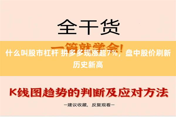 什么叫股市杠杆 拼多多现涨超7%，盘中股价刷新历史新高