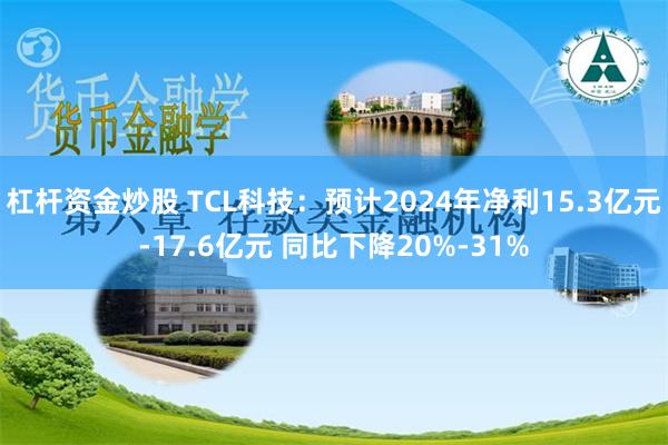 杠杆资金炒股 TCL科技：预计2024年净利15.3亿元-17.6亿元 同比下降20%-31%