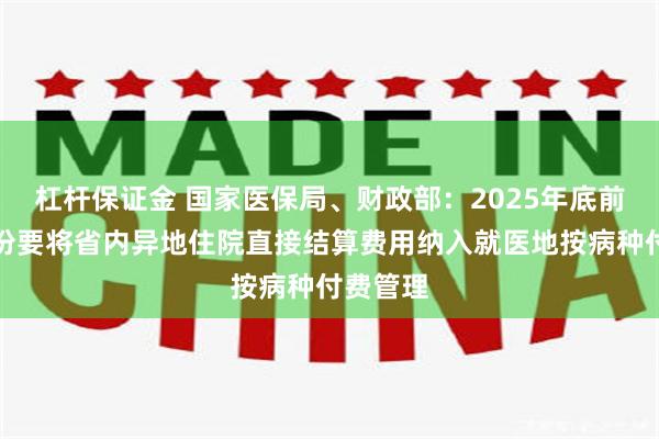 杠杆保证金 国家医保局、财政部：2025年底前所有省份要将省内异地住院直接结算费用纳入就医地按病种付费管理